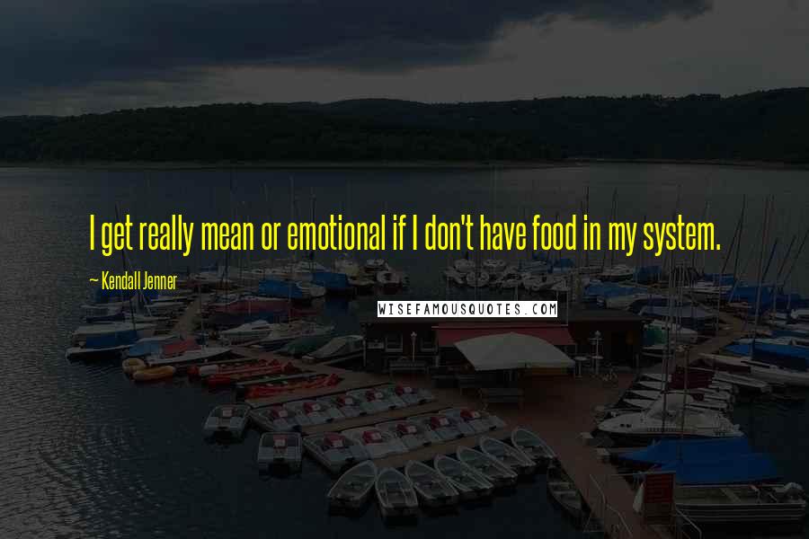 Kendall Jenner Quotes: I get really mean or emotional if I don't have food in my system.