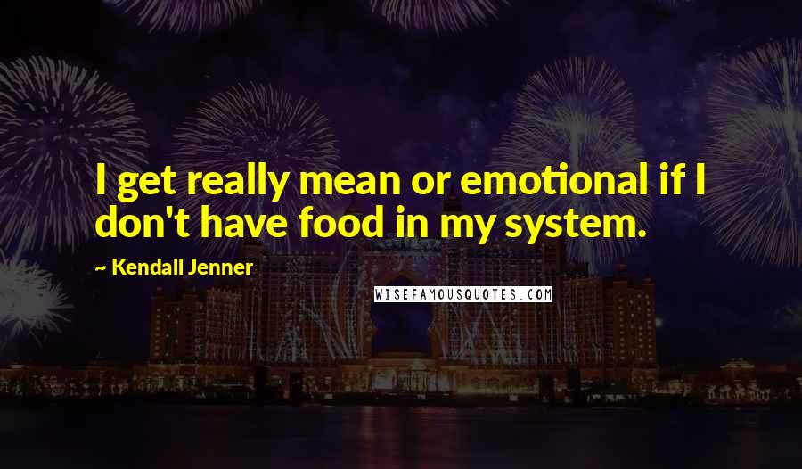 Kendall Jenner Quotes: I get really mean or emotional if I don't have food in my system.