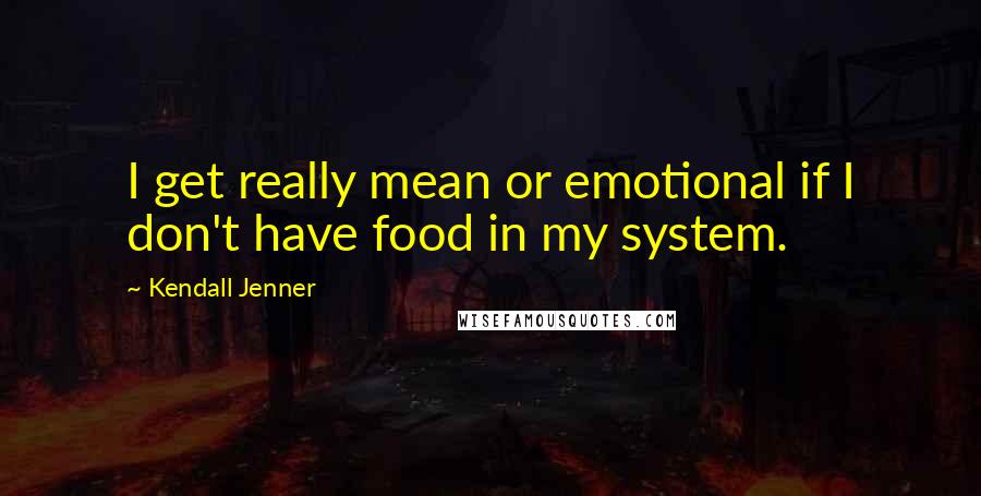 Kendall Jenner Quotes: I get really mean or emotional if I don't have food in my system.