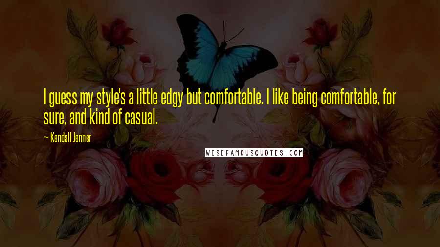 Kendall Jenner Quotes: I guess my style's a little edgy but comfortable. I like being comfortable, for sure, and kind of casual.
