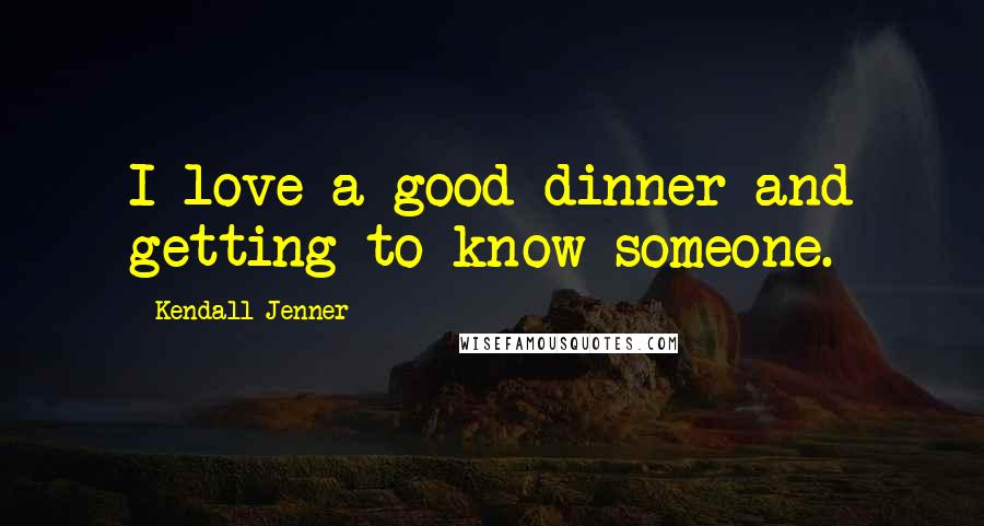 Kendall Jenner Quotes: I love a good dinner and getting to know someone.