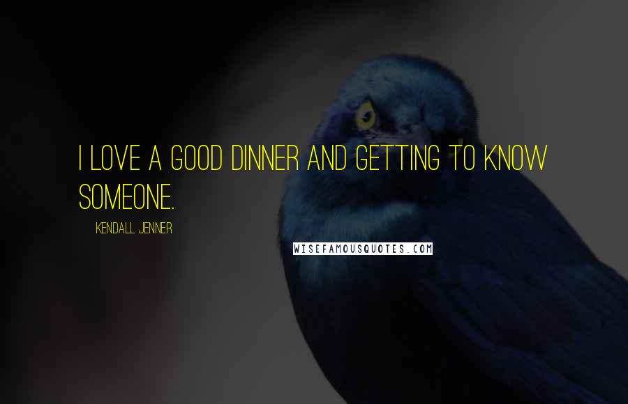 Kendall Jenner Quotes: I love a good dinner and getting to know someone.