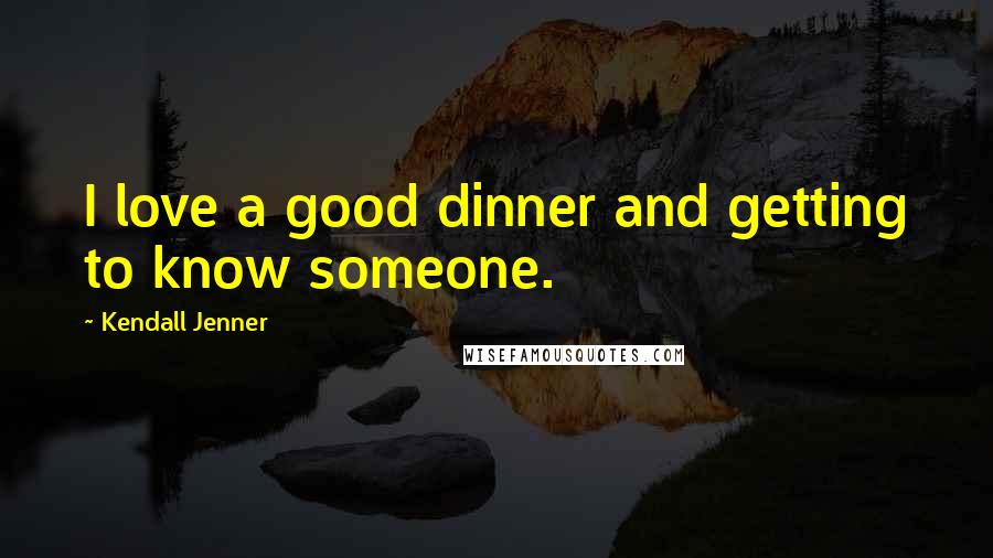 Kendall Jenner Quotes: I love a good dinner and getting to know someone.