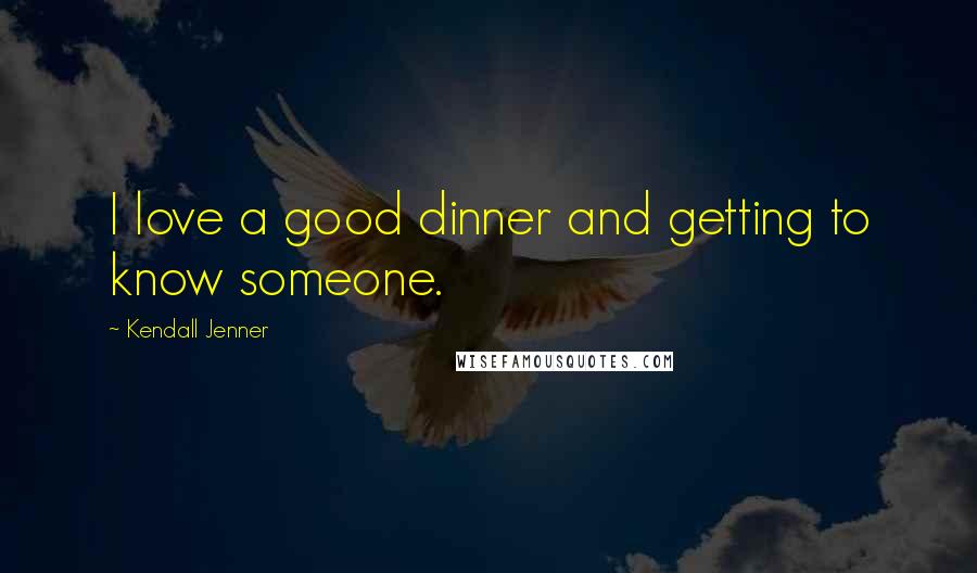 Kendall Jenner Quotes: I love a good dinner and getting to know someone.