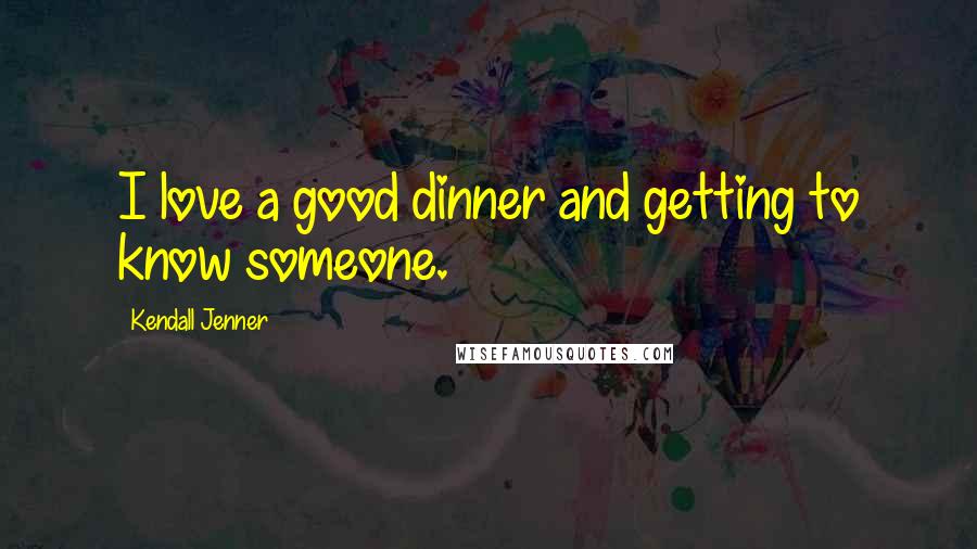 Kendall Jenner Quotes: I love a good dinner and getting to know someone.