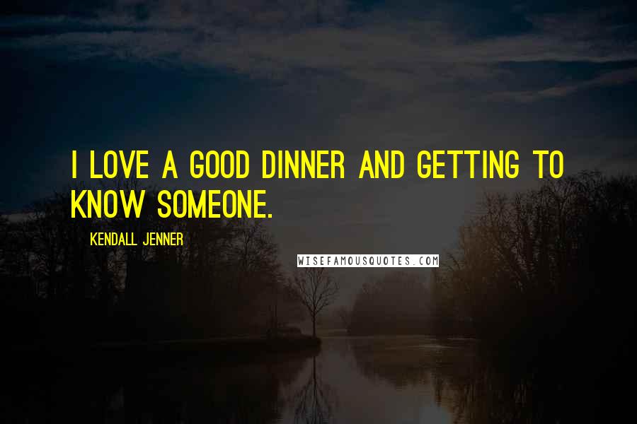 Kendall Jenner Quotes: I love a good dinner and getting to know someone.