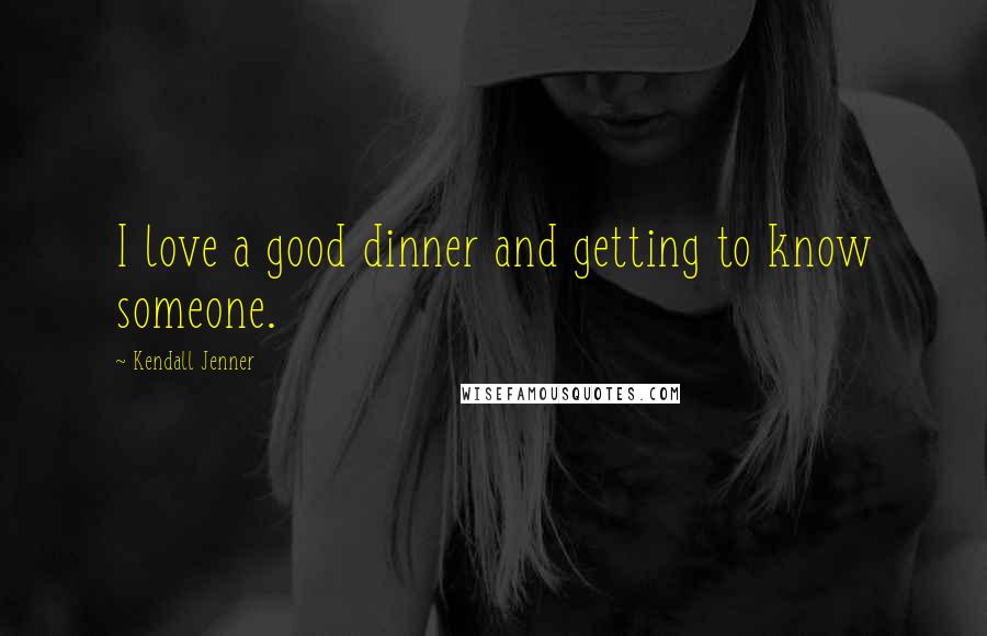 Kendall Jenner Quotes: I love a good dinner and getting to know someone.