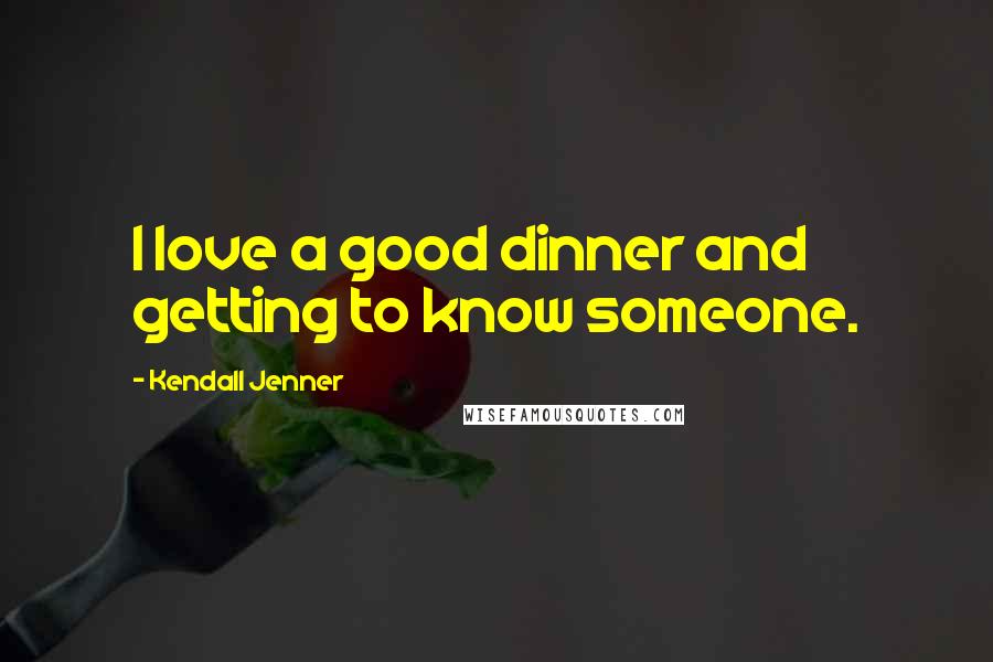 Kendall Jenner Quotes: I love a good dinner and getting to know someone.