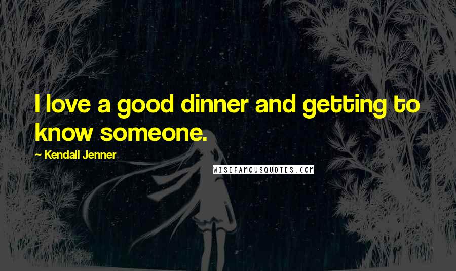 Kendall Jenner Quotes: I love a good dinner and getting to know someone.