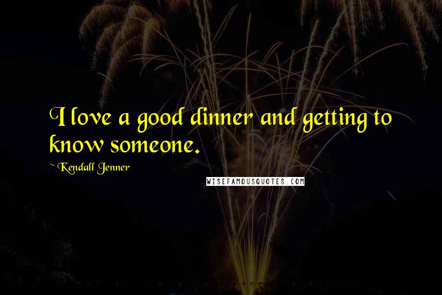 Kendall Jenner Quotes: I love a good dinner and getting to know someone.