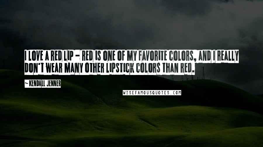 Kendall Jenner Quotes: I love a red lip - red is one of my favorite colors, and I really don't wear many other lipstick colors than red.