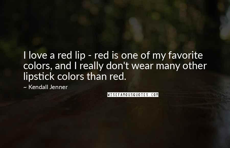 Kendall Jenner Quotes: I love a red lip - red is one of my favorite colors, and I really don't wear many other lipstick colors than red.