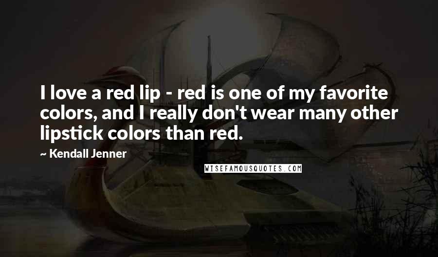 Kendall Jenner Quotes: I love a red lip - red is one of my favorite colors, and I really don't wear many other lipstick colors than red.