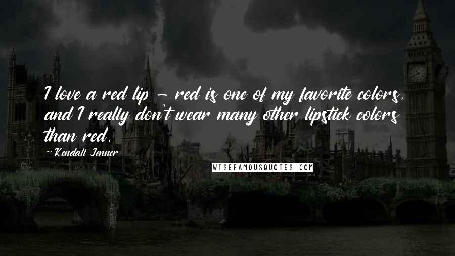 Kendall Jenner Quotes: I love a red lip - red is one of my favorite colors, and I really don't wear many other lipstick colors than red.