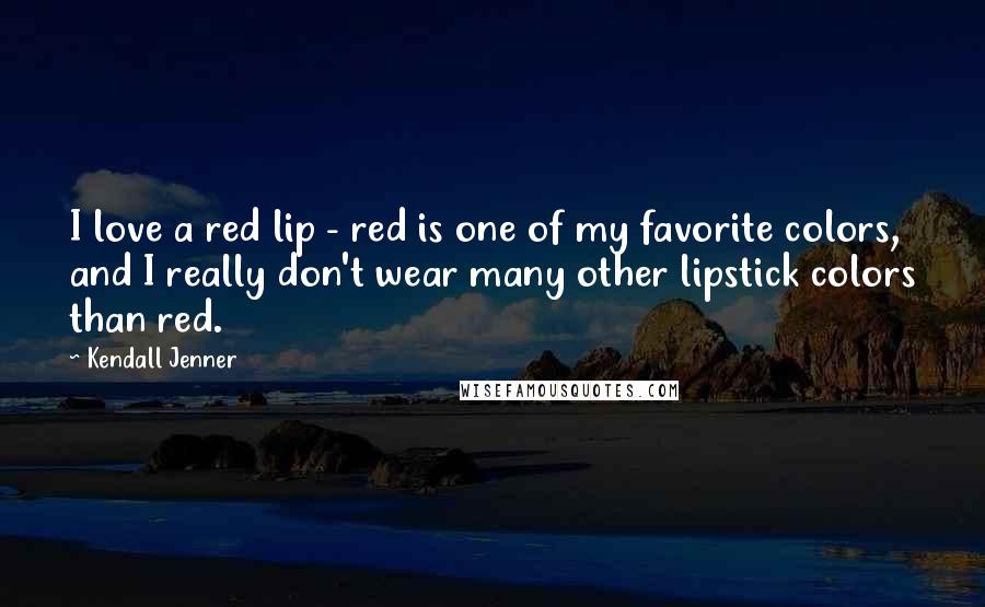 Kendall Jenner Quotes: I love a red lip - red is one of my favorite colors, and I really don't wear many other lipstick colors than red.