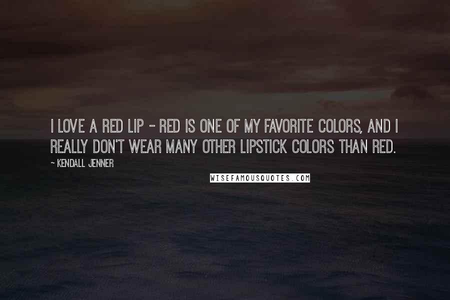 Kendall Jenner Quotes: I love a red lip - red is one of my favorite colors, and I really don't wear many other lipstick colors than red.