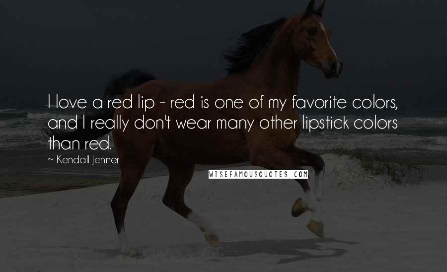 Kendall Jenner Quotes: I love a red lip - red is one of my favorite colors, and I really don't wear many other lipstick colors than red.