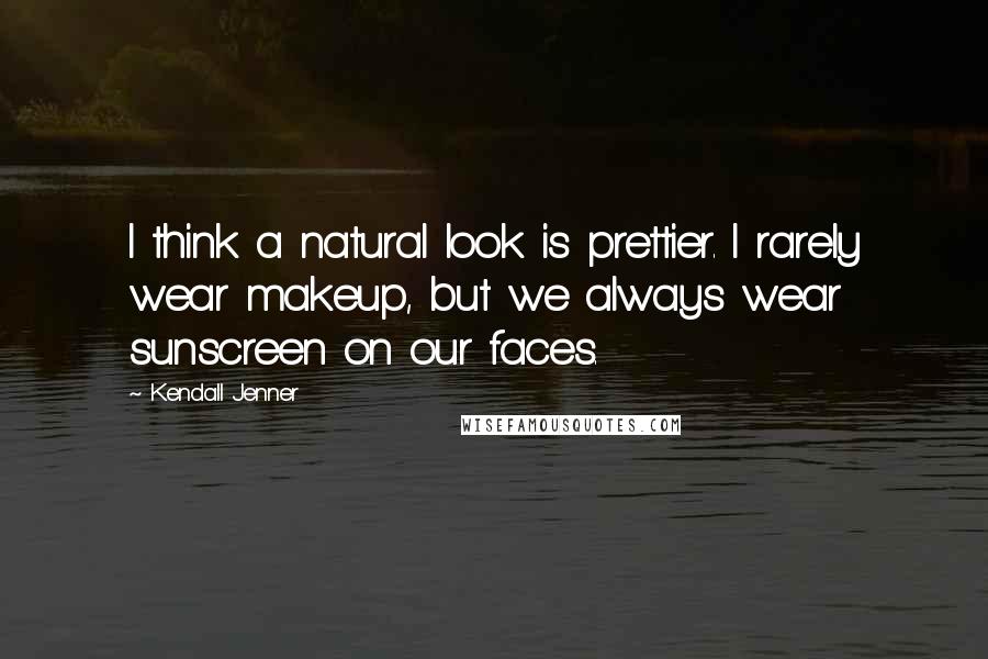 Kendall Jenner Quotes: I think a natural look is prettier. I rarely wear makeup, but we always wear sunscreen on our faces.