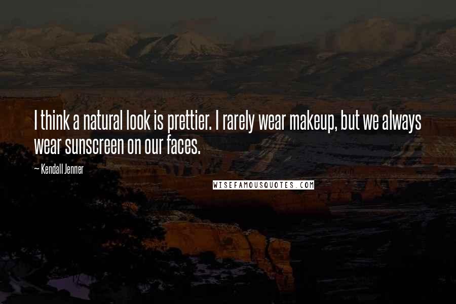 Kendall Jenner Quotes: I think a natural look is prettier. I rarely wear makeup, but we always wear sunscreen on our faces.