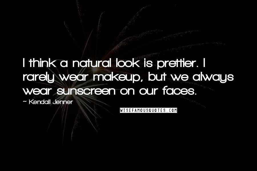 Kendall Jenner Quotes: I think a natural look is prettier. I rarely wear makeup, but we always wear sunscreen on our faces.