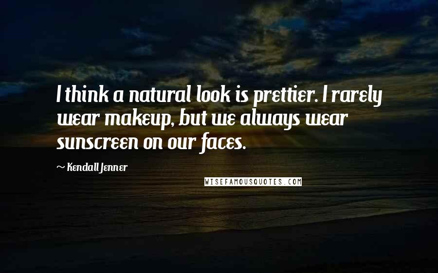 Kendall Jenner Quotes: I think a natural look is prettier. I rarely wear makeup, but we always wear sunscreen on our faces.