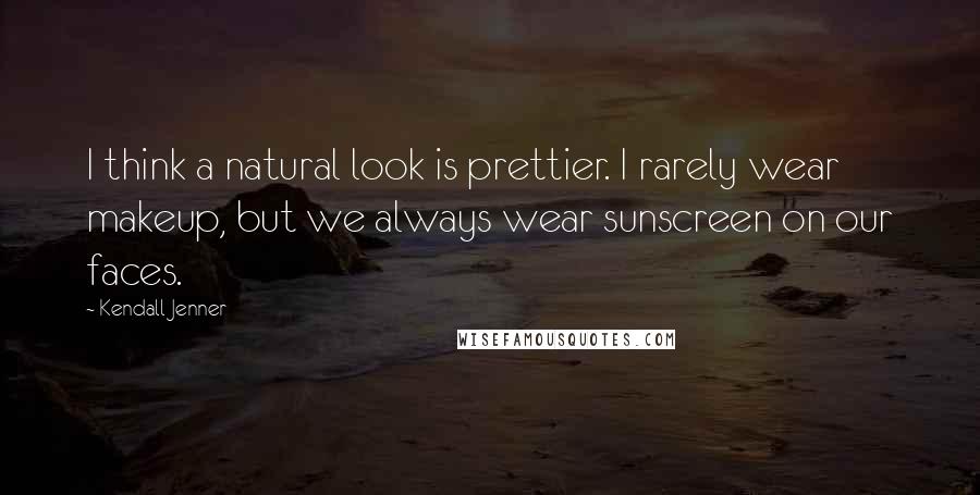 Kendall Jenner Quotes: I think a natural look is prettier. I rarely wear makeup, but we always wear sunscreen on our faces.