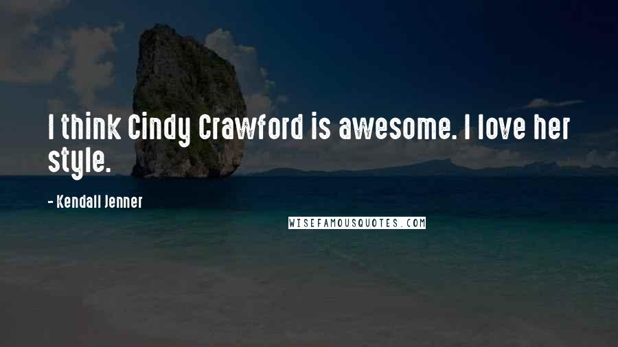 Kendall Jenner Quotes: I think Cindy Crawford is awesome. I love her style.