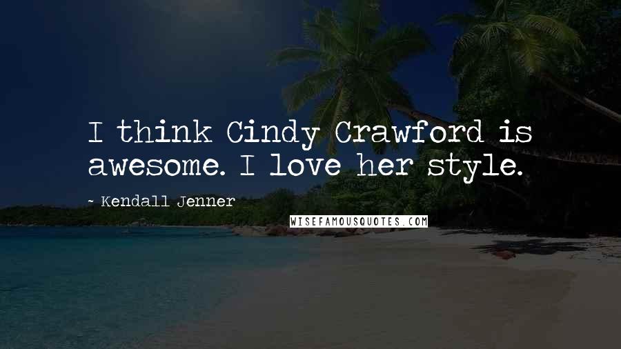 Kendall Jenner Quotes: I think Cindy Crawford is awesome. I love her style.