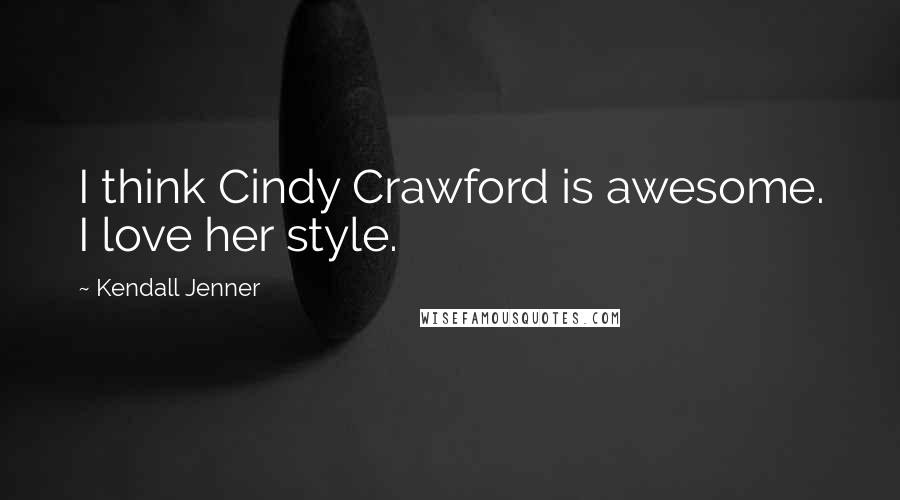 Kendall Jenner Quotes: I think Cindy Crawford is awesome. I love her style.