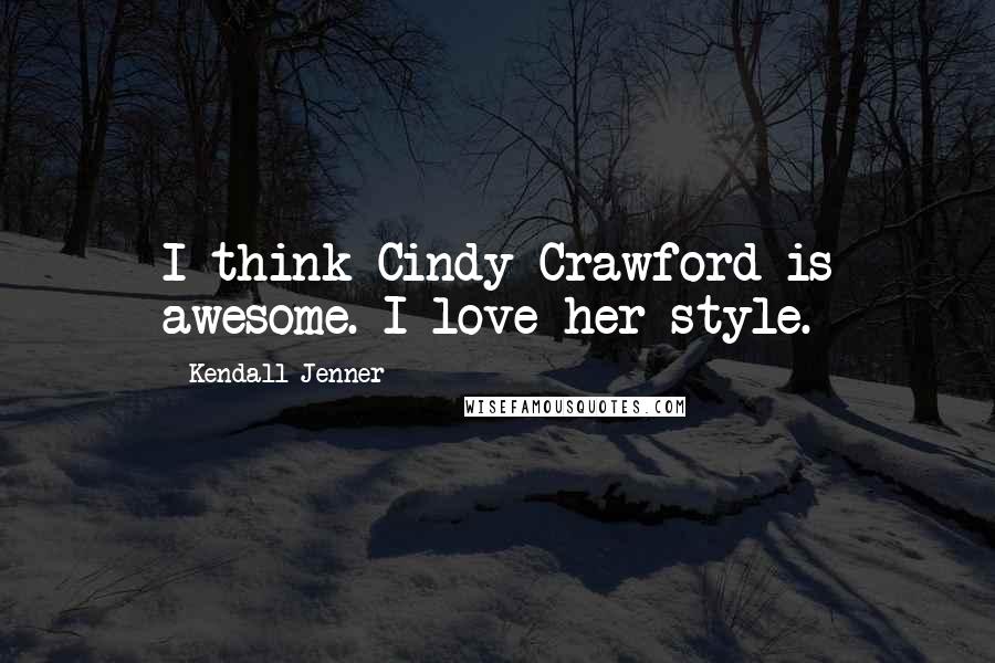 Kendall Jenner Quotes: I think Cindy Crawford is awesome. I love her style.