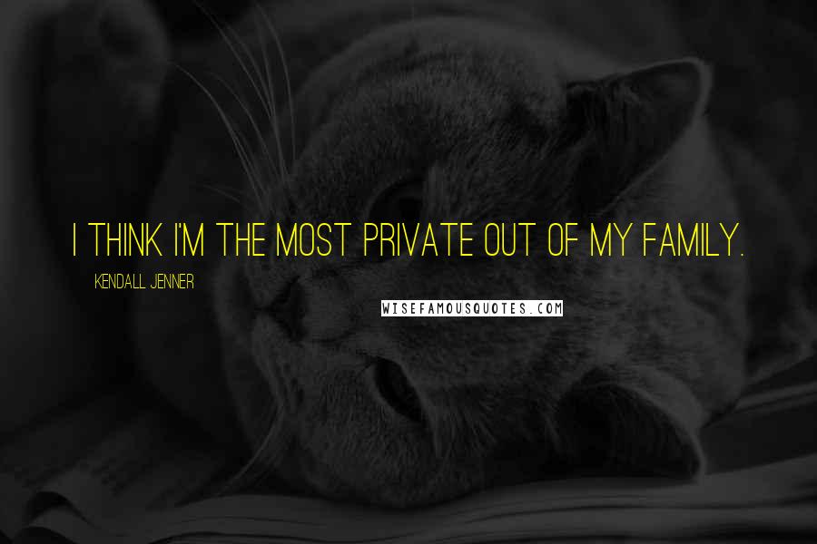 Kendall Jenner Quotes: I think I'm the most private out of my family.