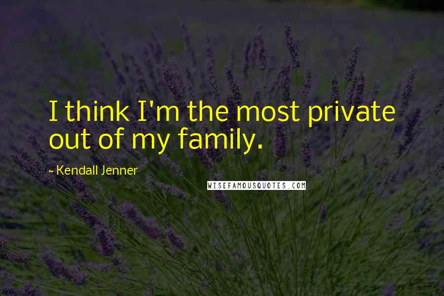 Kendall Jenner Quotes: I think I'm the most private out of my family.