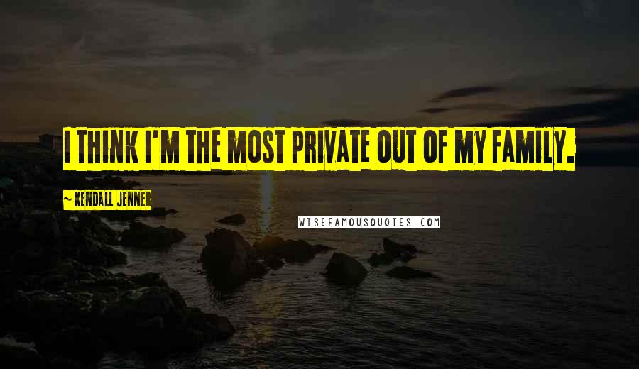 Kendall Jenner Quotes: I think I'm the most private out of my family.