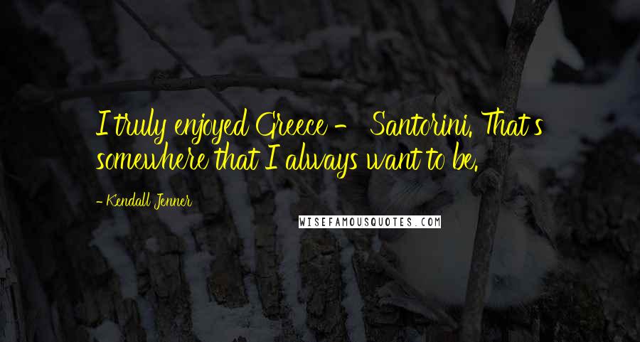 Kendall Jenner Quotes: I truly enjoyed Greece - Santorini. That's somewhere that I always want to be.