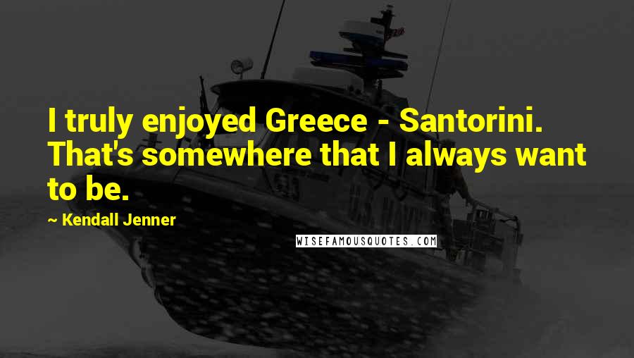 Kendall Jenner Quotes: I truly enjoyed Greece - Santorini. That's somewhere that I always want to be.