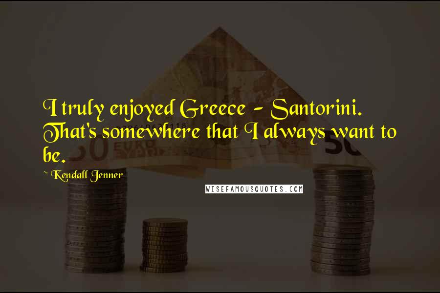 Kendall Jenner Quotes: I truly enjoyed Greece - Santorini. That's somewhere that I always want to be.