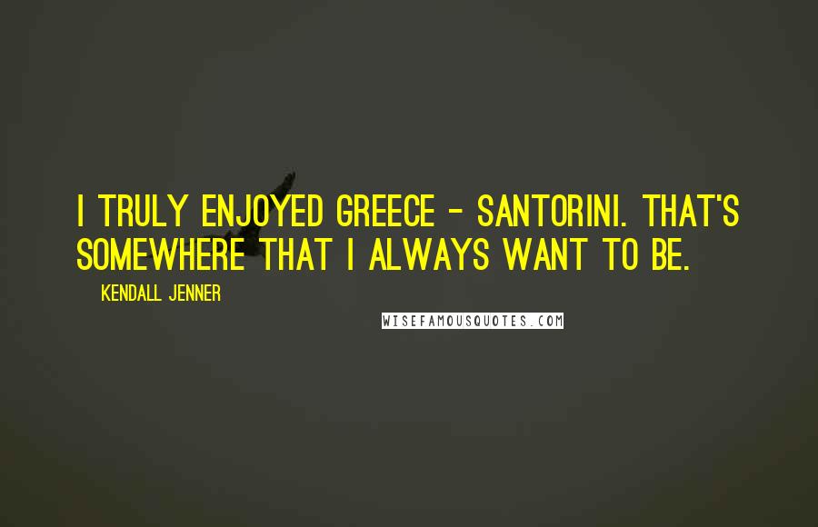 Kendall Jenner Quotes: I truly enjoyed Greece - Santorini. That's somewhere that I always want to be.