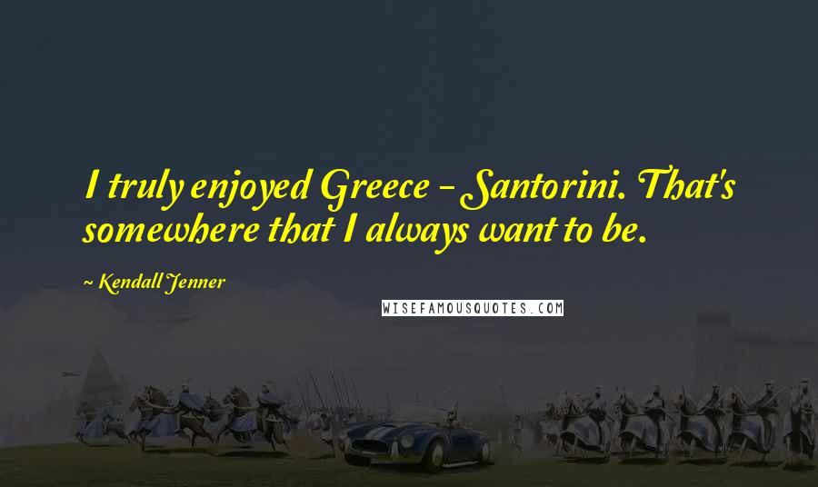 Kendall Jenner Quotes: I truly enjoyed Greece - Santorini. That's somewhere that I always want to be.