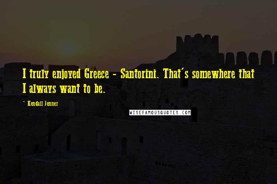 Kendall Jenner Quotes: I truly enjoyed Greece - Santorini. That's somewhere that I always want to be.