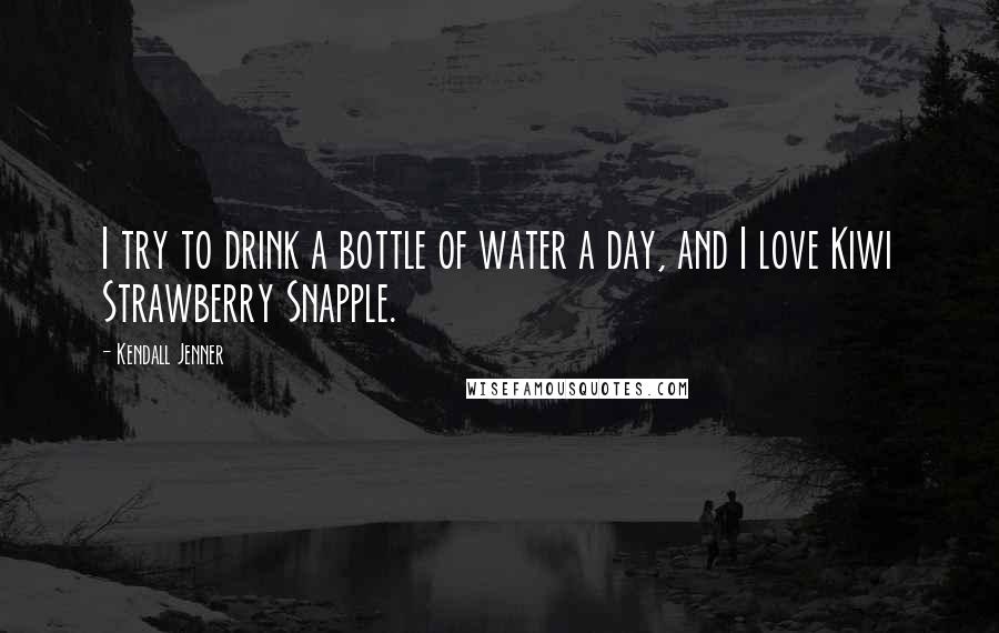 Kendall Jenner Quotes: I try to drink a bottle of water a day, and I love Kiwi Strawberry Snapple.