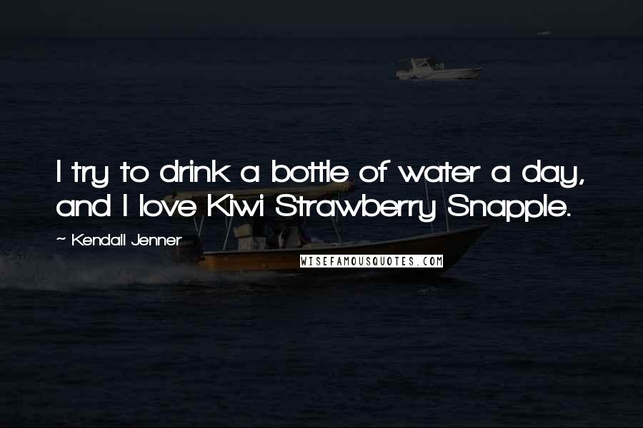Kendall Jenner Quotes: I try to drink a bottle of water a day, and I love Kiwi Strawberry Snapple.