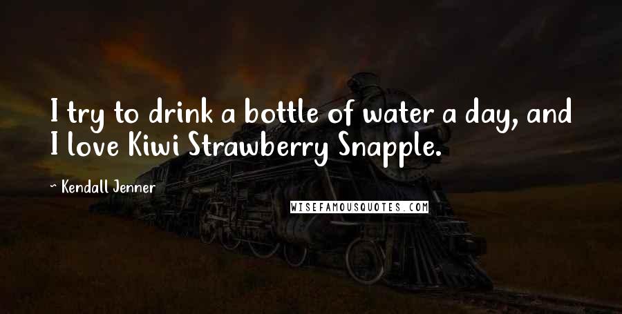 Kendall Jenner Quotes: I try to drink a bottle of water a day, and I love Kiwi Strawberry Snapple.