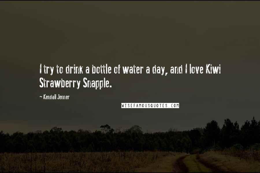 Kendall Jenner Quotes: I try to drink a bottle of water a day, and I love Kiwi Strawberry Snapple.