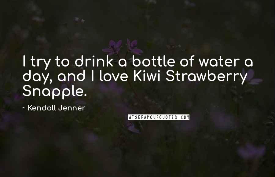 Kendall Jenner Quotes: I try to drink a bottle of water a day, and I love Kiwi Strawberry Snapple.