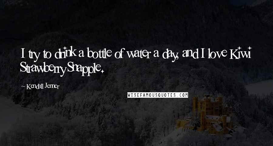 Kendall Jenner Quotes: I try to drink a bottle of water a day, and I love Kiwi Strawberry Snapple.