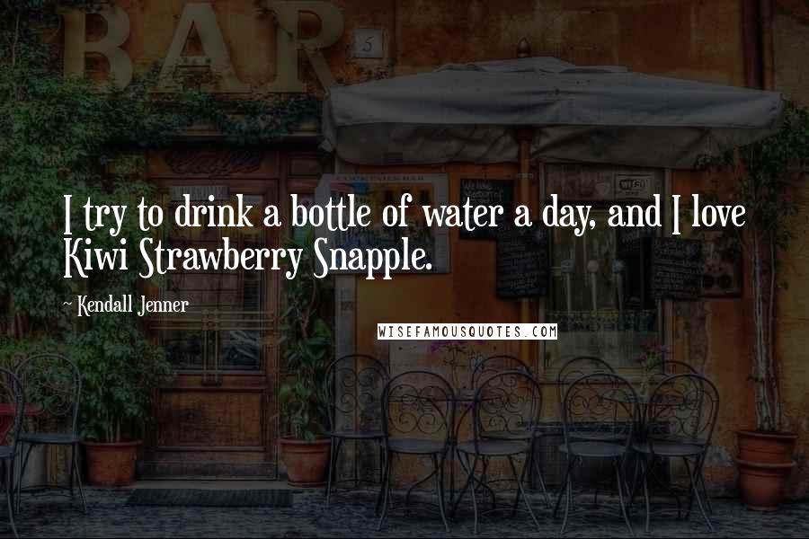 Kendall Jenner Quotes: I try to drink a bottle of water a day, and I love Kiwi Strawberry Snapple.