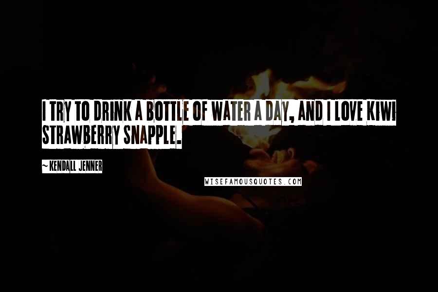 Kendall Jenner Quotes: I try to drink a bottle of water a day, and I love Kiwi Strawberry Snapple.