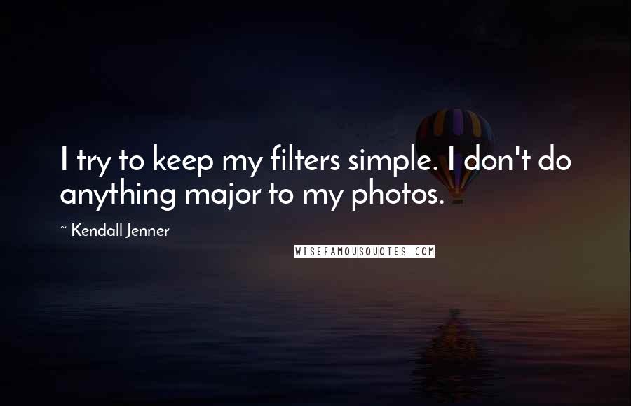 Kendall Jenner Quotes: I try to keep my filters simple. I don't do anything major to my photos.