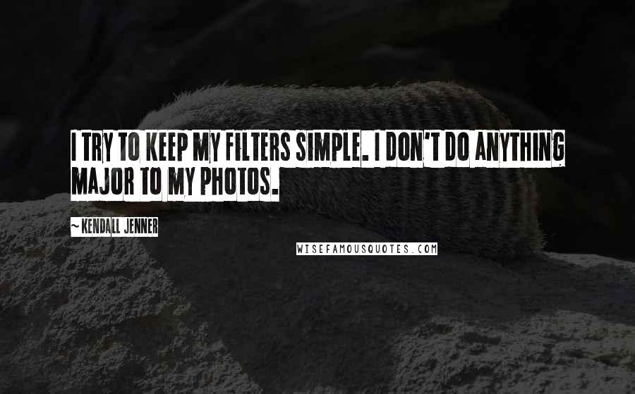Kendall Jenner Quotes: I try to keep my filters simple. I don't do anything major to my photos.