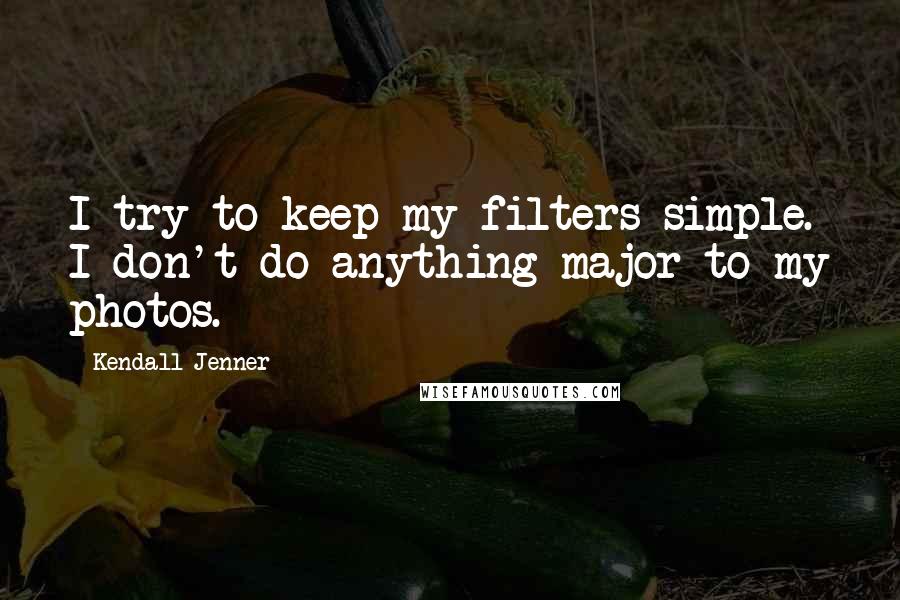 Kendall Jenner Quotes: I try to keep my filters simple. I don't do anything major to my photos.